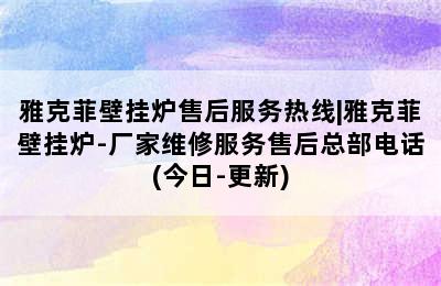 雅克菲壁挂炉售后服务热线|雅克菲壁挂炉-厂家维修服务售后总部电话(今日-更新)